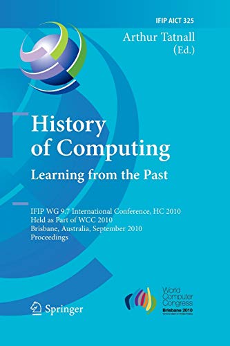 History of Computing: Learning from the Past : IFIP WG 9.7 International Conference, HC 2010, Held as Part of WCC 2010, Brisbane, Australia, September 20-23, 2010, Proceedings - Arthur Tatnall