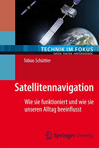Satellitennavigation: Wie sie funktioniert und wie sie unseren Alltag beeinflusst (Technik im Fokus) - Schüttler, Tobias