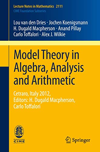 Stock image for Model Theory in Algebra, Analysis and Arithmetic: Cetraro, Italy 2012, Editors: H. Dugald Macpherson, Carlo Toffalori (C.I.M.E. Foundation Subseries) for sale by GF Books, Inc.