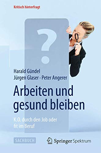 9783642553028: Arbeiten und gesund bleiben: K.O. durch den Job oder fit im Beruf (Kritisch hinterfragt) (German Edition)