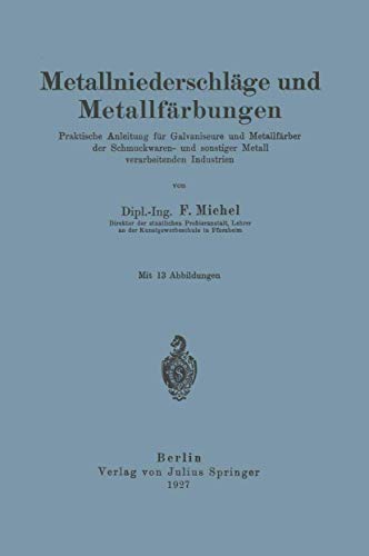 MetallniederschlÃ¤ge und MetallfÃ¤rbungen: Praktische Anleitung fÃ¼r Galvaniseure und MetallfÃ¤rber der Schmuckwaren- und sonstiger Metall verarbeitenden Industrien (German Edition) (9783642901119) by Michel, F.