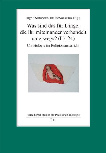 Was sind das für Dinge, die ihr miteinander verhandelt unterwegs? (Lk 24): Christologie im Religionsunterricht