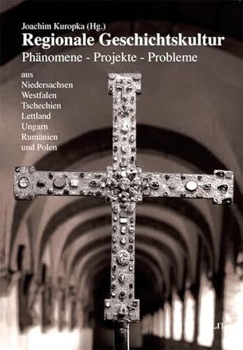 Regionale Geschichtskultur Phänomene - Projekte - Probleme aus Niedersachsen, Westfalen, Tschechien, Lettland, Ungarn, Rumänien und Polen - Kuropka, Joachim