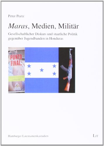 Maras, Medien, Militär: Gesellschaftlicher Diskurs und staatliche Politik gegenüber Jugendbanden in Honduras - Peetz, Peter