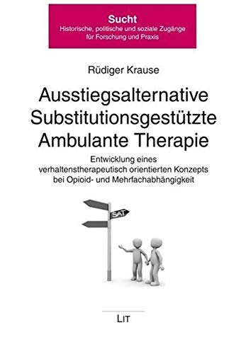 Ausstiegsalternative SubstitutionsgestÃ¼tzte Ambulante Therapie: Entwicklung eines verhaltenstherapeutisch orientierten Konzepts bei Opioid- und MehrfachabhÃ¤ngigkeit (9783643118974) by Krause, RÃ¼diger