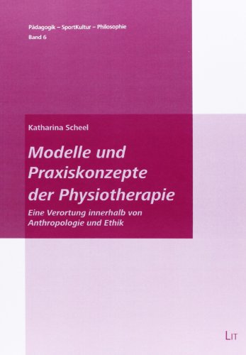 Modelle und Praxiskonzepte der Physiotherapie: Eine Verortung innerhalb von Anthropologie und Ethik - Scheel, Katharina