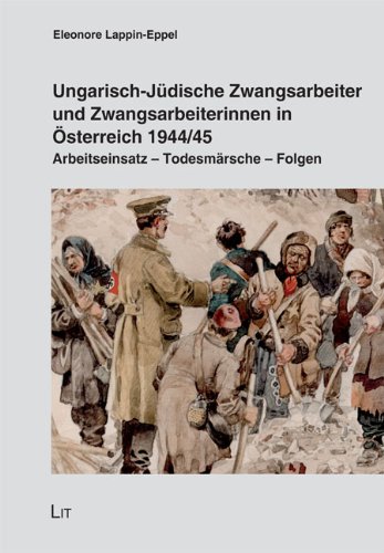 Ungarisch-jüdische Zwangsarbeiter und Zwangsarbeiterinnen in Österreich 1944/45 : Arbeitseinsatz - Todesmärsche - Folgen - Lappin, Eleonore (Verfasser)