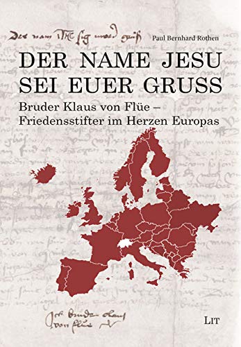 Der Name Jesu sei euer Gruss: Bruder Klaus: Friedensstifter im Herzen Europas - Paul Bernhard, Rothen