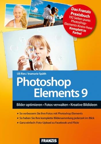 Photoshop Elements 9 - Bilder optimieren, Fotos verwalten, Kreative Bildideen umsetzen : Bilder optimieren - Fotos verwalten - Kreative Bildideen - Uli Ries,Inamarie Späth