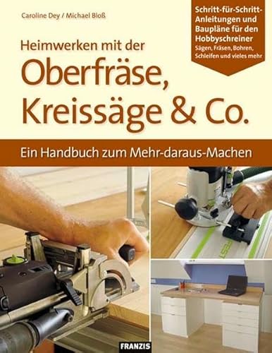 Heimwerken mit der Oberfräse, Kreissäge & Co: Ein Handbuch zum Mehr-daraus-Machen - Michael Bloss