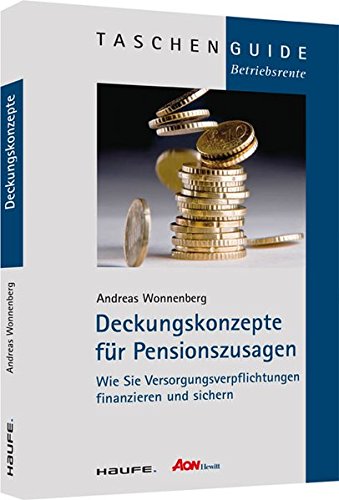 Deckungskonzepte für Pensionszusagen: Wie Sie Versorgungsverpflichtungen finanzieren und sichern (Haufe TaschenGuide) - Wonnenberg Andreas