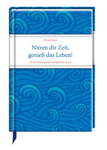 Nimm dir Zeit, genieß das Leben!: Von der Kunst, gelassen und glücklich zu sein - Michael Harles