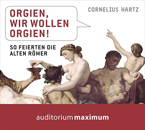 Orgien, wir wollen Orgien!: So feierten die alten Römer - Hartz, Cornelius