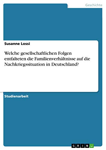 9783656010234: Welche gesellschaftlichen Folgen entfalteten die Familienverhltnisse auf die Nachkriegssituation in Deutschland?