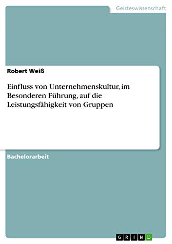 Einfluss von Unternehmenskultur, im Besonderen FÃ¼hrung, auf die LeistungsfÃ¤higkeit von Gruppen (German Edition) (9783656020707) by WeiÃŸ, Robert