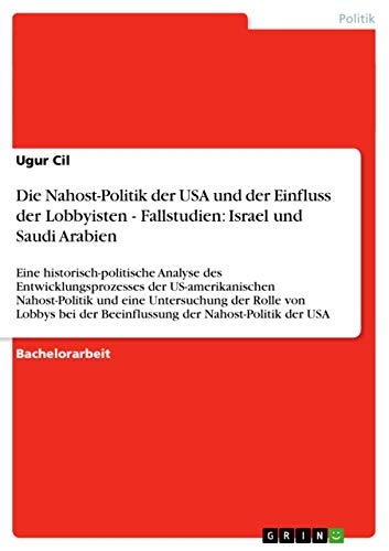 9783656022541: Die Nahost-Politik der USA und der Einfluss der Lobbyisten - Fallstudien: Israel und Saudi Arabien:Eine historisch-politische Analyse des ... der Rolle von Lobbys bei der Beeinfl