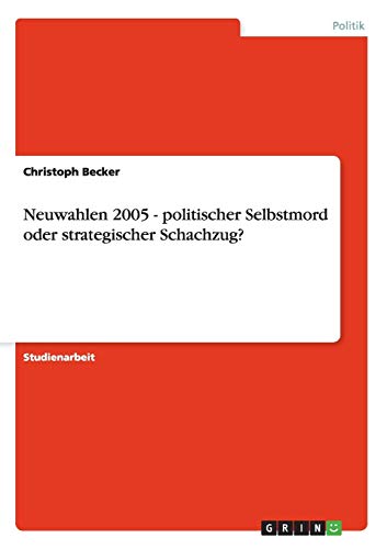 Neuwahlen 2005 - politischer Selbstmord oder strategischer Schachzug? (German Edition) (9783656047643) by Becker, Christoph