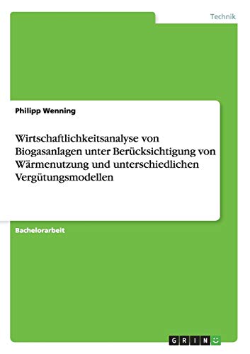Stock image for Wirtschaftlichkeitsanalyse von Biogasanlagen: Unter Bercksichtigung von Wrmenutzung und unterschiedlichen Vergtungsmodellen (German Edition) for sale by Mispah books