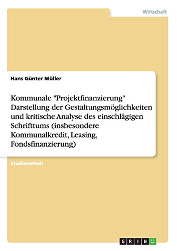 Kommunale "Projektfinanzierung" Darstellung der GestaltungsmÃ¶glichkeiten und kritische Analyse des einschlÃ¤gigen Schrifttums (insbesondere Kommunalkredit, Leasing, Fondsfinanzierung) (German Edition) (9783656071358) by MÃ¼ller, Hans GÃ¼nter