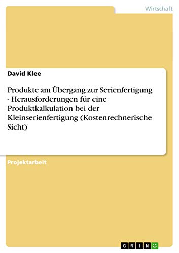 Produkte am Übergang zur Serienfertigung - Herausforderungen für eine Produktkalkulation bei der Kleinserienfertigung (Kostenrechnerische Sicht) - David Klee