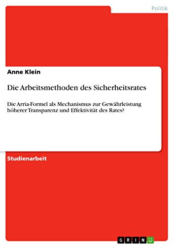 Die Arbeitsmethoden des Sicherheitsrates: Die Arria-Formel als Mechanismus zur GewÃ¤hrleistung hÃ¶herer Transparenz und EffektivitÃ¤t des Rates? (German Edition) (9783656097440) by Klein, Anne