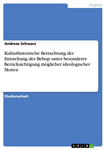 Kulturhistorische Betrachtung der Entstehung des Bebop unter besonderer BerÃ¼cksichtigung mÃ¶glicher ideologischer Motive (German Edition) (9783656104827) by Andreas Schwarz