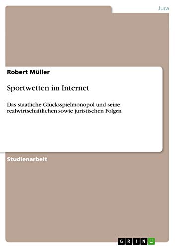 Sportwetten im Internet : Das staatliche Glücksspielmonopol und seine realwirtschaftlichen sowie juristischen Folgen - Robert Müller