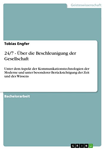 24/7 - Über die Beschleunigung der Gesellschaft : Unter dem Aspekt der Kommunikationstechnologien der Moderne und unter besonderer Berücksichtigung der Zeit und des Wissens - Tobias Engfer