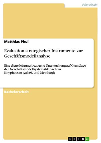 Stock image for Evaluation strategischer Instrumente zur Geschftsmodellanalyse: Eine dienstleistungsbezogene Untersuchung auf Grundlage der Geschftsmodellsystematik . und Meinhardt (German Edition) for sale by California Books