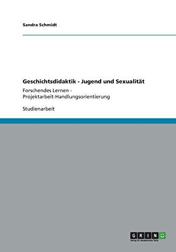 9783656173250: Geschichtsdidaktik - Jugend und Sexualitt: Forschendes Lernen - Projektarbeit-Handlungsorientierung
