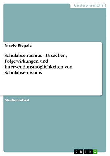 Schulabsentismus - Ursachen, Folgewirkungen und Interventionsmöglichkeiten von Schulabsentismus - Nicole Biegala