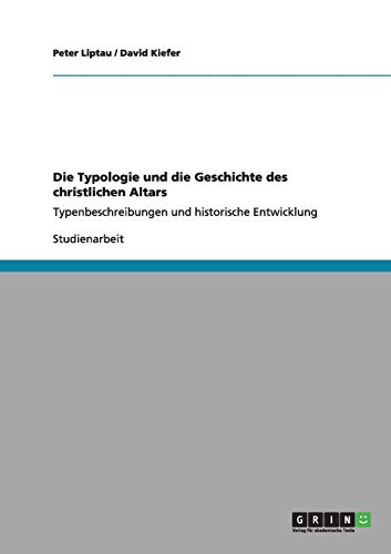 Die Typologie und die Geschichte des christlichen Altars: Typenbeschreibungen und historische Entwicklung (German Edition) (9783656206903) by Liptau, Peter; Kiefer M D, David