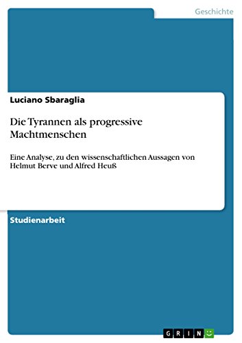 Die Tyrannen als progressive Machtmenschen : Eine Analyse, zu den wissenschaftlichen Aussagen von Helmut Berve und Alfred Heuß - Luciano Sbaraglia