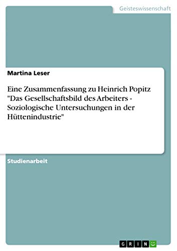 Stock image for Eine Zusammenfassung zu Heinrich Popitz "Das Gesellschaftsbild des Arbeiters - Soziologische Untersuchungen in der Httenindustrie" for sale by Buchpark