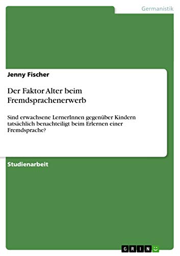 9783656216513: Der Faktor Alter beim Fremdsprachenerwerb: Sind erwachsene LernerInnen gegenber Kindern tatschlich benachteiligt beim Erlernen einer Fremdsprache?