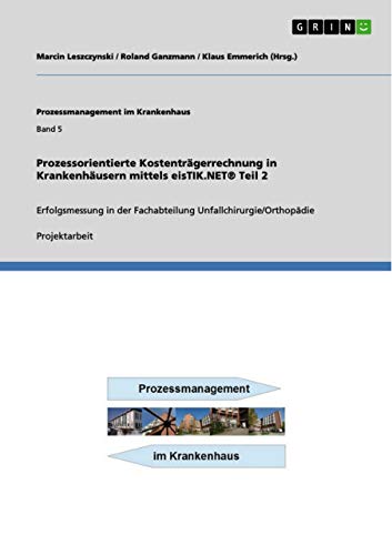 Stock image for Prozessorientierte Kostentrgerrechnung in Krankenhusern mittels eisTIK.NET Teil 2: Erfolgsmessung in der Fachabteilung Unfallchirurgie/Orthopdie for sale by medimops