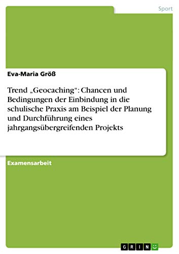 9783656240358: Trend "Geocaching": Chancen und Bedingungen der Einbindung in die schulische Praxis am Beispiel der Planung und Durchfhrung eines jahrgangsbergreifenden Projekts (German Edition)