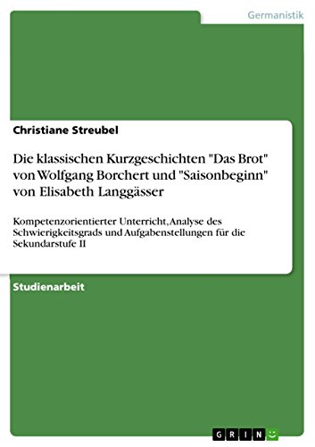 Stock image for Die klassischen Kurzgeschichten "Das Brot" von Wolfgang Borchert und "Saisonbeginn" von Elisabeth Langgsser: Kompetenzorientierter Unterricht, . fr die Sekundarstufe II (German Edition) for sale by Book Deals