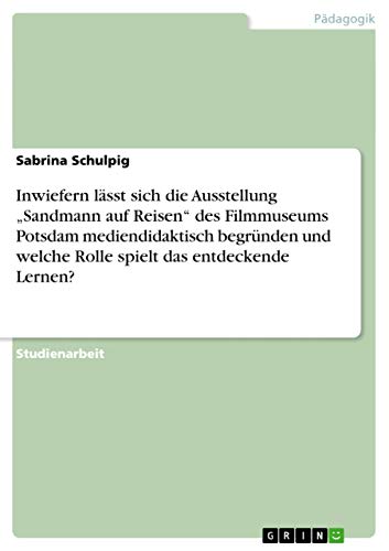 9783656285328: Inwiefern lsst sich die Ausstellung "Sandmann auf Reisen" des Filmmuseums Potsdam mediendidaktisch begrnden und welche Rolle spielt das entdeckende Lernen? (German Edition)