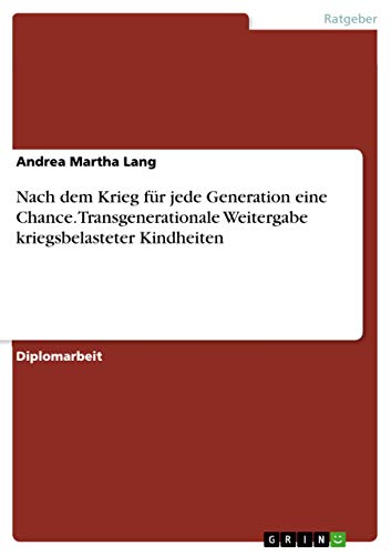 Nach dem Krieg für jede Generation eine Chance. Transgenerationale Weitergabe kriegsbelasteter Kindheiten - Andrea Martha Lang