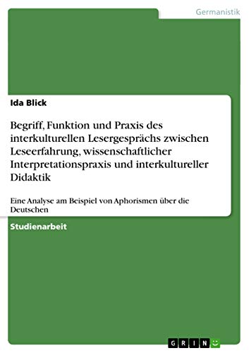 Begriff, Funktion und Praxis des interkulturellen Lesergesprächs zwischen Leseerfahrung, wissenschaftlicher Interpretationspraxis und interkultureller . am Beispiel von Aphorismen über die Deutschen - Ida Blick