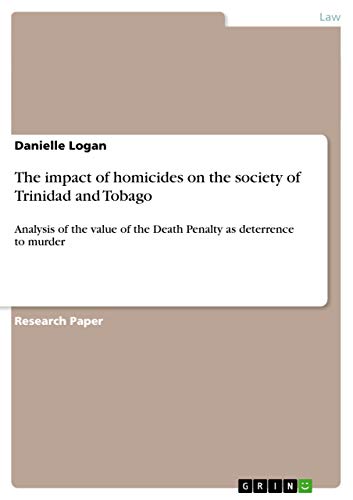 The impact of homicides on the society of Trinidad and Tobago : Analysis of the value of the Death Penalty as deterrence to murder - Danielle Logan