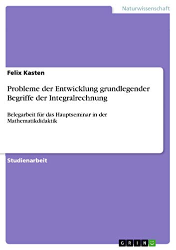 Stock image for Probleme der Entwicklung grundlegender Begriffe der Integralrechnung:Belegarbeit fr das Hauptseminar in der Mathematikdidaktik for sale by Blackwell's