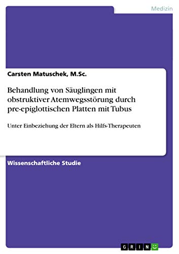 9783656372844: Behandlung von Suglingen mit obstruktiver Atemwegsstrung durch pre-epiglottischen Platten mit Tubus: Unter Einbeziehung der Eltern als Hilfs-Therapeuten