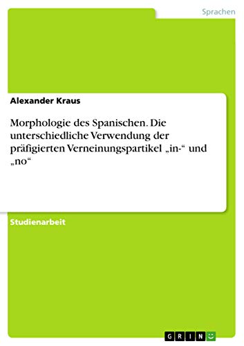 Morphologie des Spanischen. Die unterschiedliche Verwendung der präfigierten Verneinungspartikel ¿in-¿ und ¿no¿ - Alexander Kraus