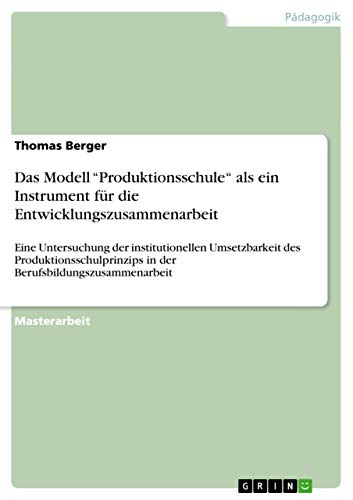 Das Modell "Produktionsschule" als ein Instrument fÃ¼r die Entwicklungszusammenarbeit: Eine Untersuchung der institutionellen Umsetzbarkeit des ... Berufsbildungszusammenarbeit (German Edition) (9783656381693) by Berger, Thomas