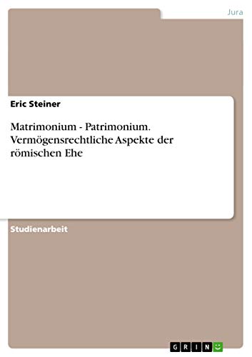 Matrimonium - Patrimonium. VermÃ¶gensrechtliche Aspekte der rÃ¶mischen Ehe (German Edition) (9783656382096) by Steiner, Eric