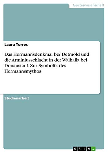 Das Hermannsdenkmal bei Detmold und die Arminiusschlacht in der Walhalla bei Donaustauf. Zur Symbolik des Hermannsmythos (German Edition) (9783656387053) by Torres, Laura