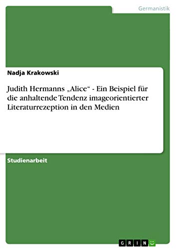 Stock image for Judith Hermanns Alice" - Ein Beispiel Fur Die Anhaltende Tendenz Imageorientierter Literaturrezeption in Den Medien for sale by Books Puddle