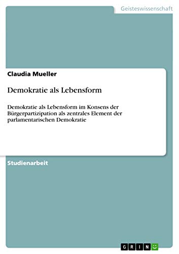 9783656414438: Demokratie als Lebensform: Demokratie als Lebensform im Konsens der Brgerpartizipation als zentrales Element der parlamentarischen Demokratie